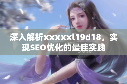 深入解析xxxxxl19d18，实现SEO优化的最佳实践