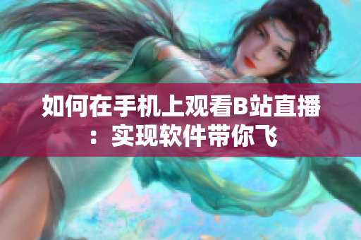 如何在手机上观看B站直播：实现软件带你飞
