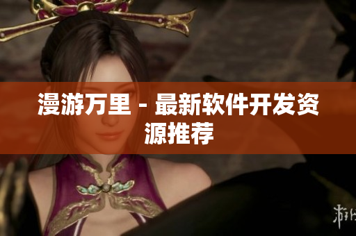 漫游万里 - 最新软件开发资源推荐