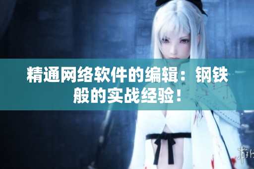 精通网络软件的编辑：钢铁般的实战经验！