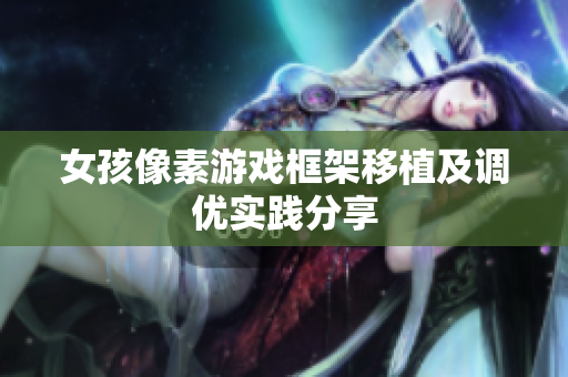 女孩像素游戏框架移植及调优实践分享