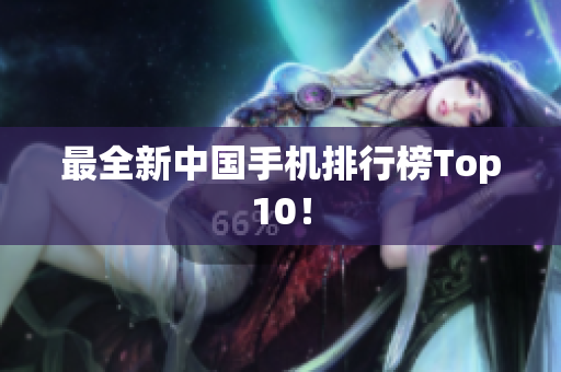 最全新中国手机排行榜Top10！