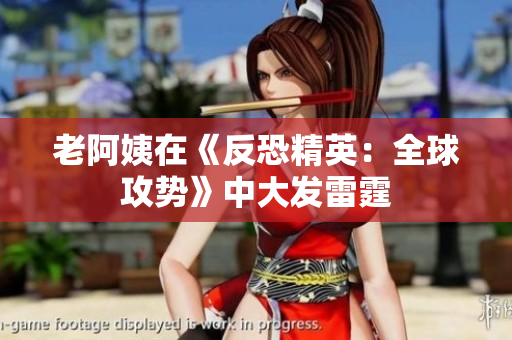 老阿姨在《反恐精英：全球攻势》中大发雷霆