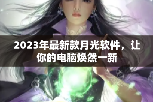 2023年最新款月光软件，让你的电脑焕然一新