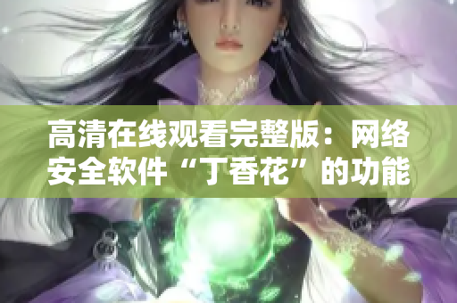 高清在线观看完整版：网络安全软件“丁香花”的功能全解析