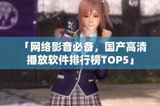 「网络影音必备，国产高清播放软件排行榜TOP5」