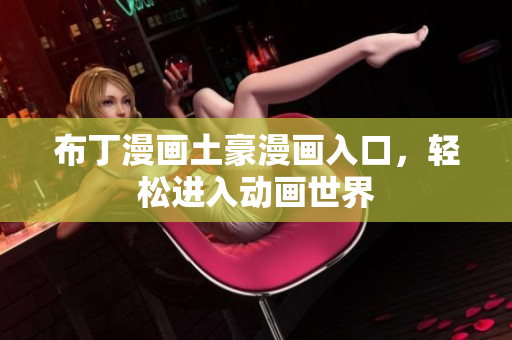 布丁漫画土豪漫画入口，轻松进入动画世界