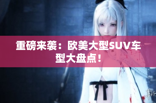 重磅来袭：欧美大型SUV车型大盘点！