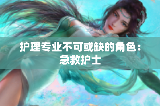 护理专业不可或缺的角色：急救护士