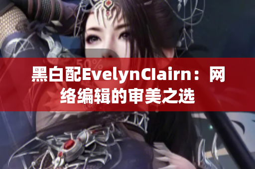 黑白配EvelynCIairn：网络编辑的审美之选