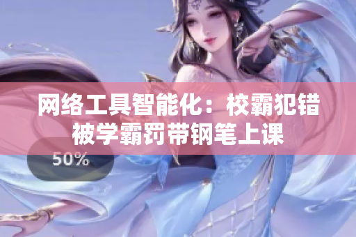 网络工具智能化：校霸犯错被学霸罚带钢笔上课