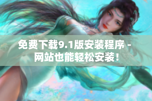 免费下载9.1版安装程序 - 网站也能轻松安装！