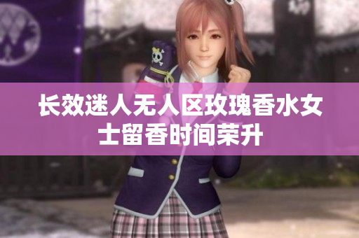 长效迷人无人区玫瑰香水女士留香时间荣升