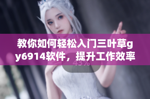 教你如何轻松入门三叶草gy6914软件，提升工作效率