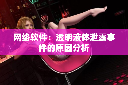网络软件：透明液体泄露事件的原因分析