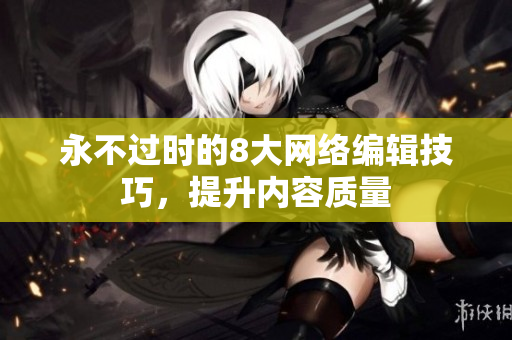 永不过时的8大网络编辑技巧，提升内容质量