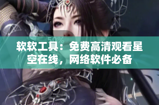 软软工具：免费高清观看星空在线，网络软件必备