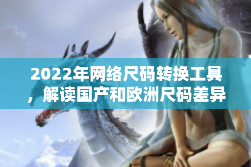 2022年网络尺码转换工具，解读国产和欧洲尺码差异