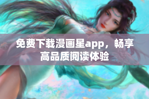 免费下载漫画星app，畅享高品质阅读体验