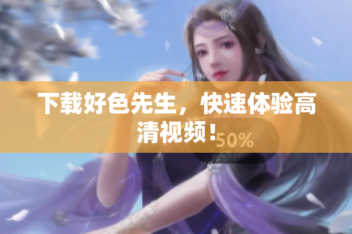 下载好色先生，快速体验高清视频！