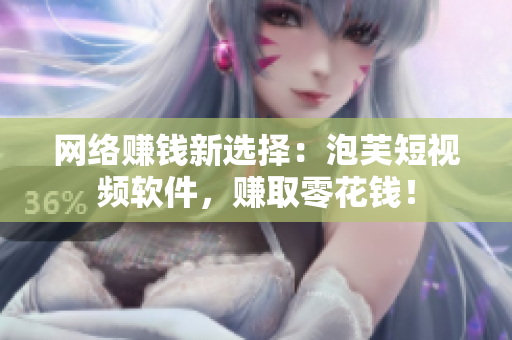 网络赚钱新选择：泡芙短视频软件，赚取零花钱！