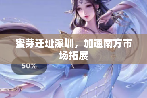 蜜芽迁址深圳，加速南方市场拓展
