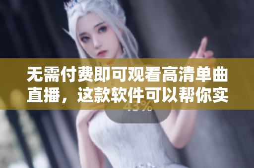 无需付费即可观看高清单曲直播，这款软件可以帮你实现！