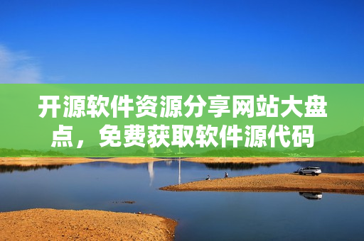 开源软件资源分享网站大盘点，免费获取软件源代码
