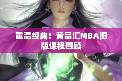 重温经典！黄品汇MBA旧版课程回顾
