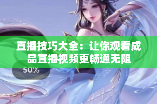 直播技巧大全：让你观看成品直播视频更畅通无阻