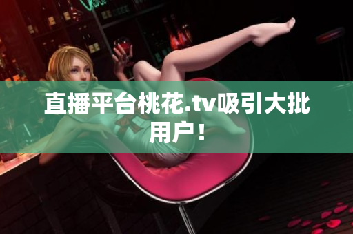 直播平台桃花.tv吸引大批用户！