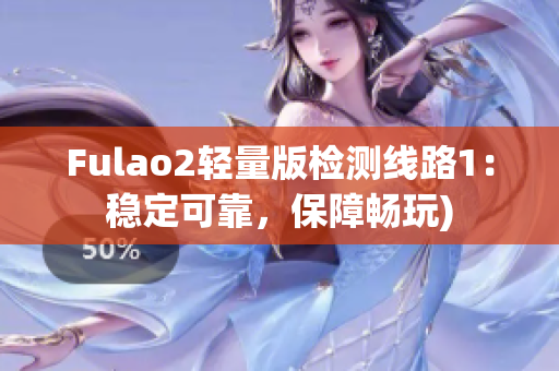 Fulao2轻量版检测线路1：稳定可靠，保障畅玩)