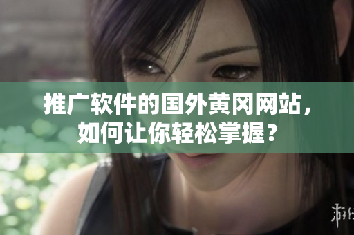 推广软件的国外黄冈网站，如何让你轻松掌握？