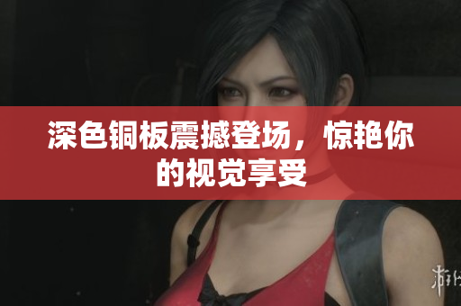 深色铜板震撼登场，惊艳你的视觉享受
