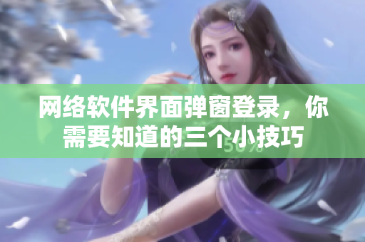 网络软件界面弹窗登录，你需要知道的三个小技巧