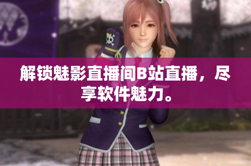 解锁魅影直播间B站直播，尽享软件魅力。