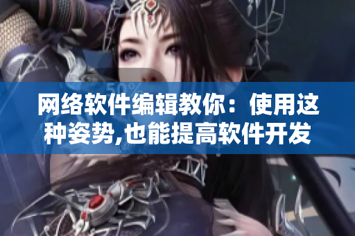 网络软件编辑教你：使用这种姿势,也能提高软件开发效率！