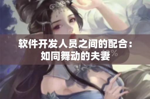 软件开发人员之间的配合：如同舞动的夫妻