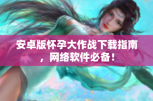 安卓版怀孕大作战下载指南，网络软件必备！