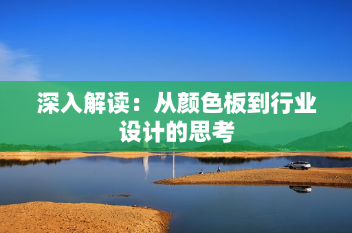 深入解读：从颜色板到行业设计的思考