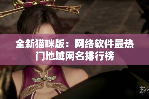 全新猫咪版：网络软件最热门地域网名排行榜