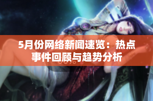 5月份网络新闻速览：热点事件回顾与趋势分析