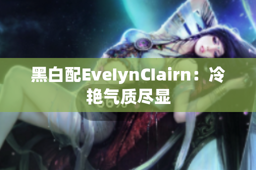 黑白配EveIynCIairn：冷艳气质尽显