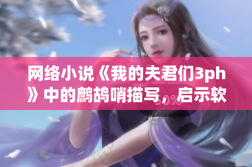 网络小说《我的夫君们3ph》中的鹧鸪哨描写，启示软件开发的新思路