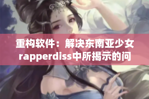 重构软件：解决东南亚少女rapperdiss中所揭示的问题
