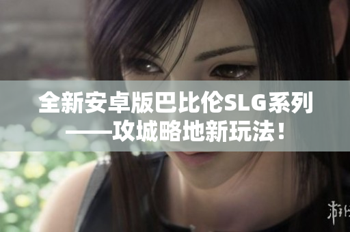 全新安卓版巴比伦SLG系列——攻城略地新玩法！