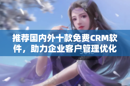 推荐国内外十款免费CRM软件，助力企业客户管理优化