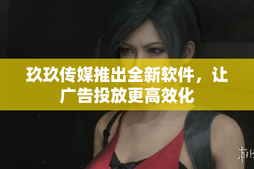 玖玖传媒推出全新软件，让广告投放更高效化