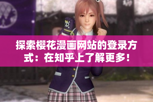 探索樱花漫画网站的登录方式：在知乎上了解更多！