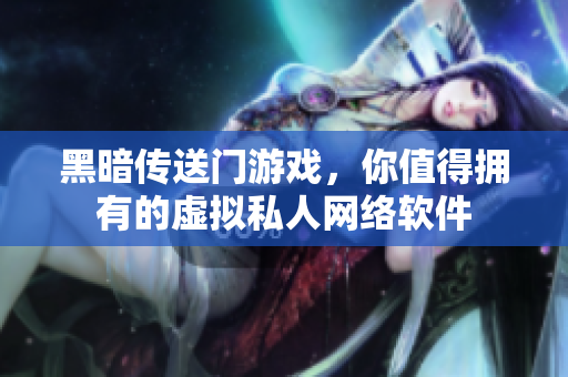 黑暗传送门游戏，你值得拥有的虚拟私人网络软件